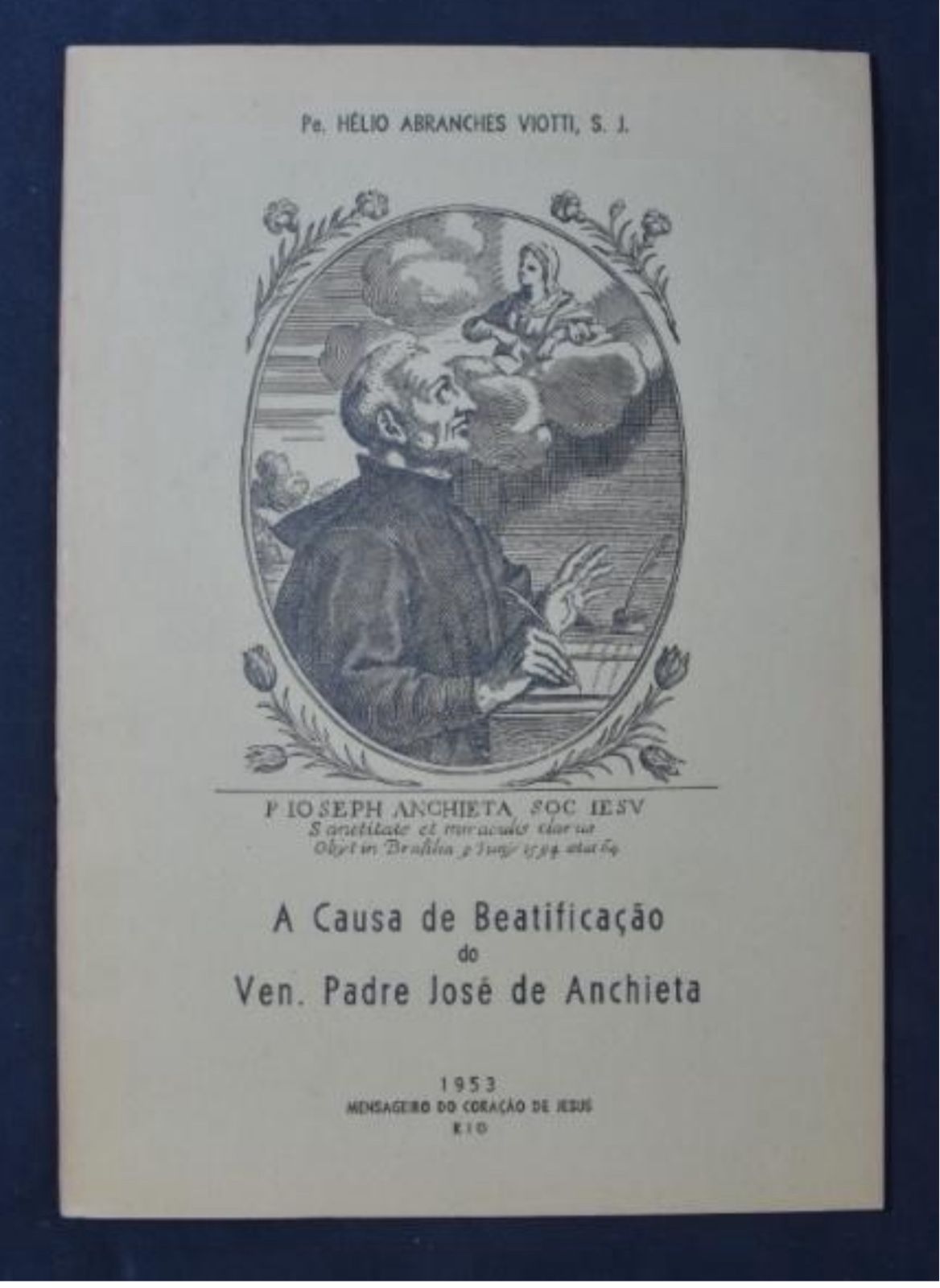 Capa do livreto A Causa de Beatificação do
Venerável Padre José de Anchieta (1953), de
autoria do Padre Hélio Abranches Viotti, S.J.